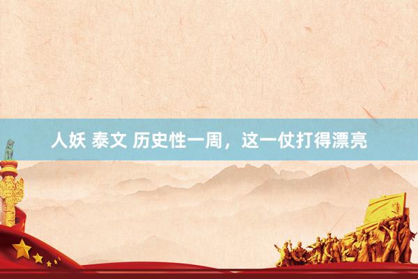 人妖 泰文 历史性一周,这一仗打得漂亮