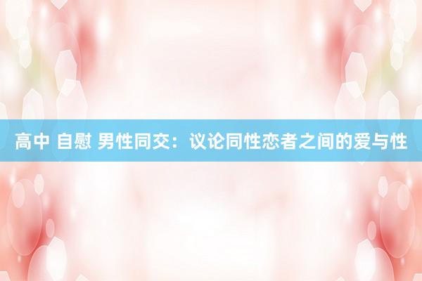 高中 自慰 男性同交:议论同性恋者之间的爱与性