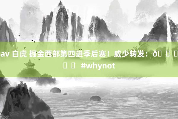 av 白虎 掘金西部第四进季后赛！威少转发：🔒⚒️ #whynot