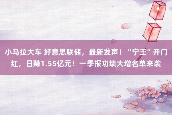 小马拉大车 好意思联储,最新发声!“宁王”开门红,日赚1.55亿元!一季报功绩大增名单来袭