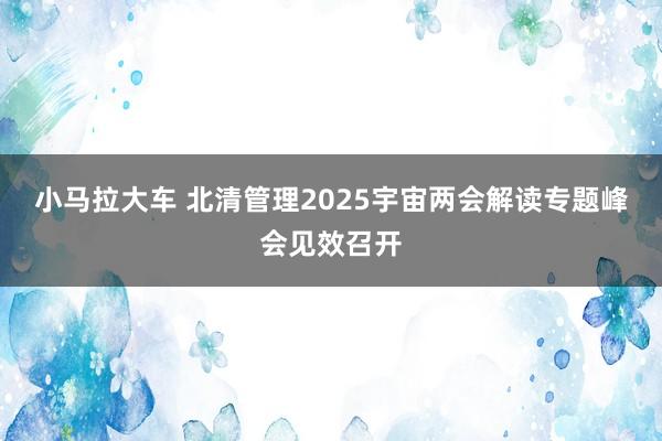 小马拉大车 北清管理2025宇宙两会解读专题峰会见效召开