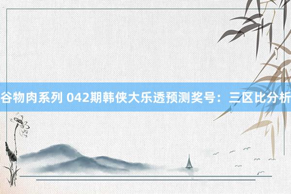 谷物肉系列 042期韩侠大乐透预测奖号:三区比分析