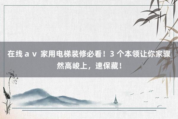 在线ａｖ 家用电梯装修必看！3 个本领让你家骤然高峻上，速保藏！