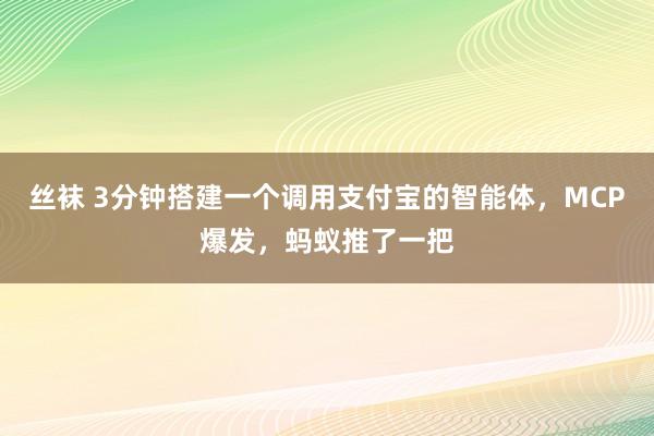 丝袜 3分钟搭建一个调用支付宝的智能体,MCP爆发,蚂蚁推了一把
