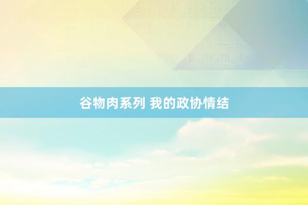 谷物肉系列 我的政协情结