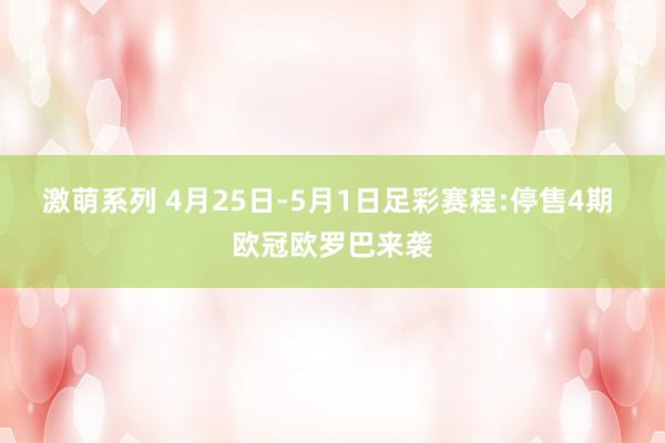 激萌系列 4月25日-5月1日足彩赛程:停售4期 欧冠欧罗巴来袭