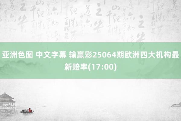 亚洲色图 中文字幕 输赢彩25064期欧洲四大机构最新赔率(17:00)