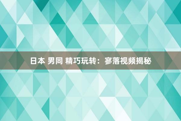 日本 男同 精巧玩转:寥落视频揭秘