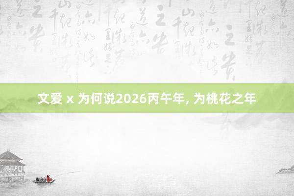 文爱 x 为何说2026丙午年, 为桃花之年