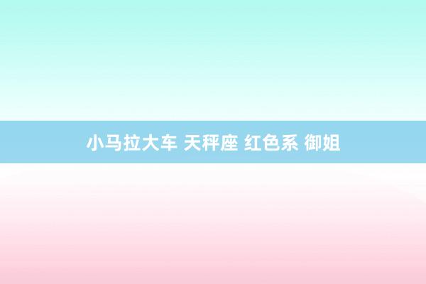 小马拉大车 天秤座 红色系 御姐